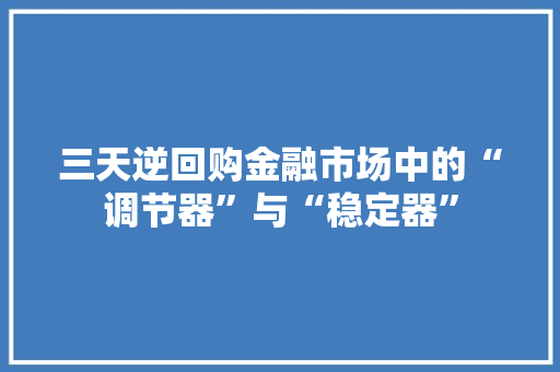 三天逆回购金融市场中的“调节器”与“稳定器”