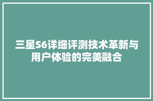 三星S6详细评测技术革新与用户体验的完美融合