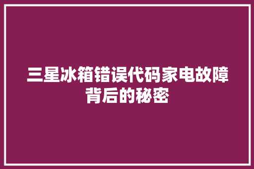 三星冰箱错误代码家电故障背后的秘密