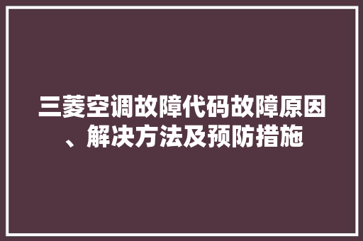 三菱空调故障代码故障原因、解决方法及预防措施