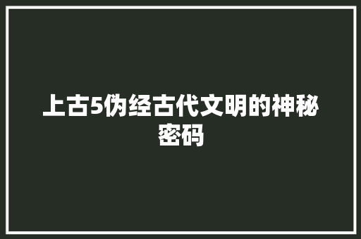 上古5伪经古代文明的神秘密码