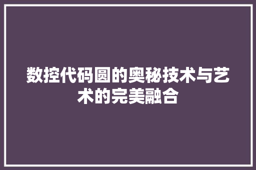 数控代码圆的奥秘技术与艺术的完美融合