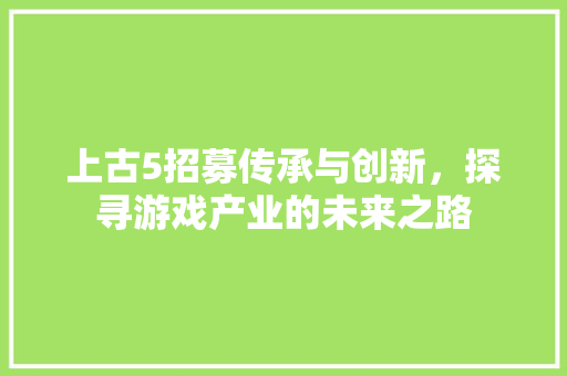 上古5招募传承与创新，探寻游戏产业的未来之路