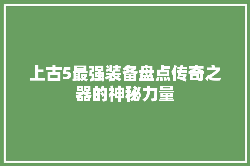 上古5最强装备盘点传奇之器的神秘力量