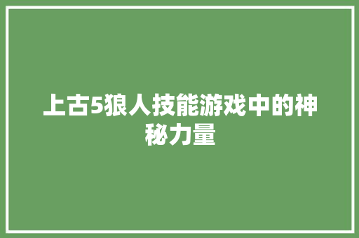 上古5狼人技能游戏中的神秘力量
