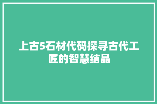 上古5石材代码探寻古代工匠的智慧结晶