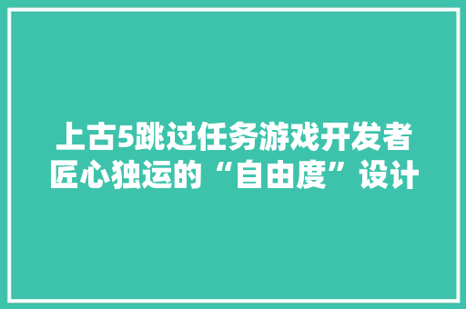 上古5跳过任务游戏开发者匠心独运的“自由度”设计