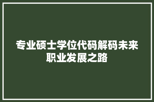 专业硕士学位代码解码未来职业发展之路