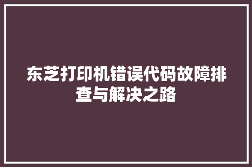 东芝打印机错误代码故障排查与解决之路