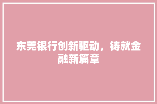 东莞银行创新驱动，铸就金融新篇章