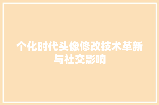个化时代头像修改技术革新与社交影响