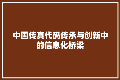 中国传真代码传承与创新中的信息化桥梁