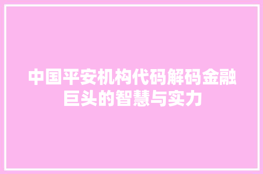 中国平安机构代码解码金融巨头的智慧与实力