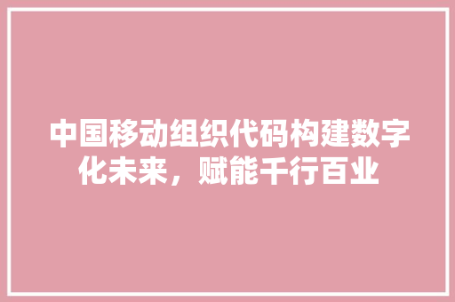 中国移动组织代码构建数字化未来，赋能千行百业