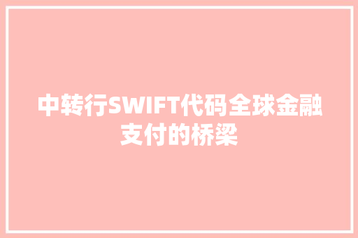 中转行SWIFT代码全球金融支付的桥梁