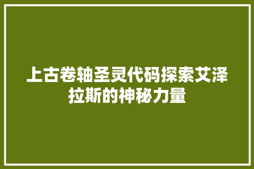 上古卷轴圣灵代码探索艾泽拉斯的神秘力量