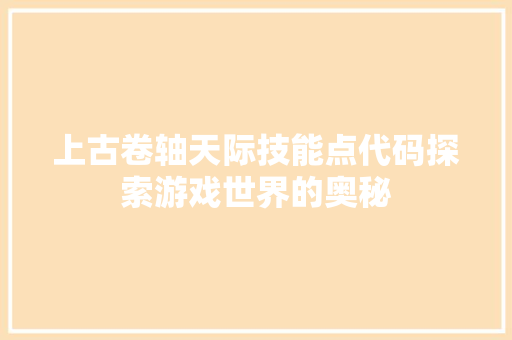 上古卷轴天际技能点代码探索游戏世界的奥秘