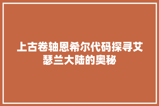 上古卷轴恩希尔代码探寻艾瑟兰大陆的奥秘