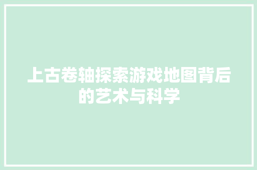 上古卷轴探索游戏地图背后的艺术与科学