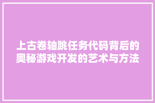 上古卷轴跳任务代码背后的奥秘游戏开发的艺术与方法