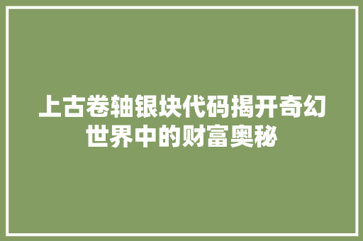 上古卷轴银块代码揭开奇幻世界中的财富奥秘