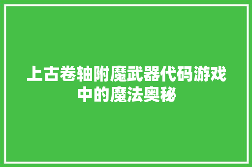 上古卷轴附魔武器代码游戏中的魔法奥秘