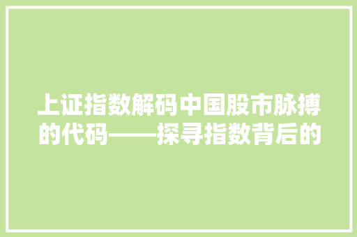 上证指数解码中国股市脉搏的代码——探寻指数背后的经济密码