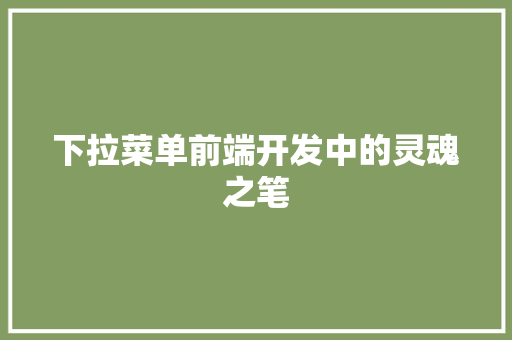 下拉菜单前端开发中的灵魂之笔