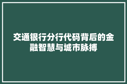 交通银行分行代码背后的金融智慧与城市脉搏