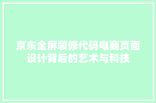 京东全屏装修代码电商页面设计背后的艺术与科技