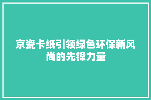 京瓷卡纸引领绿色环保新风尚的先锋力量