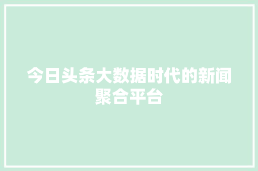 今日头条大数据时代的新闻聚合平台