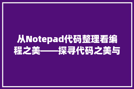 从Notepad代码整理看编程之美——探寻代码之美与效率之路