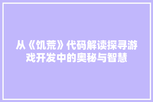 从《饥荒》代码解读探寻游戏开发中的奥秘与智慧