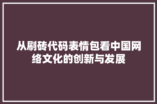 从刷砖代码表情包看中国网络文化的创新与发展