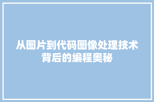 从图片到代码图像处理技术背后的编程奥秘
