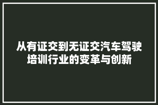 从有证交到无证交汽车驾驶培训行业的变革与创新