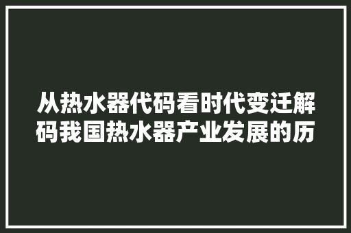 从热水器代码看时代变迁解码我国热水器产业发展的历史脉络