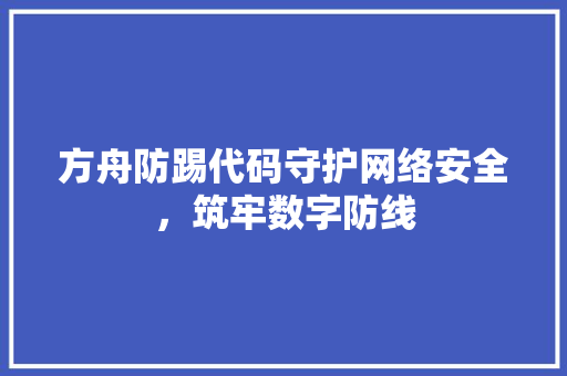 方舟防踢代码守护网络安全，筑牢数字防线