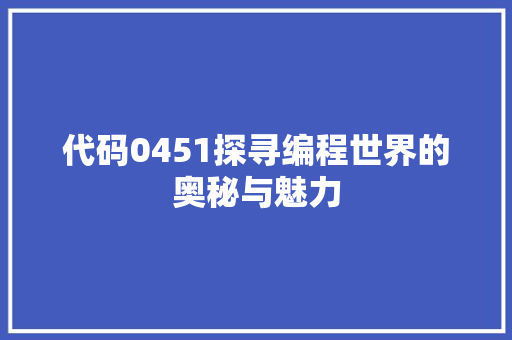 代码0451探寻编程世界的奥秘与魅力