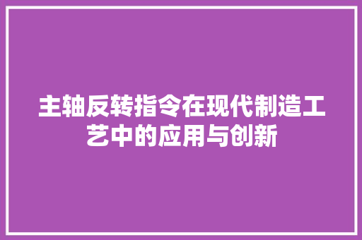 主轴反转指令在现代制造工艺中的应用与创新