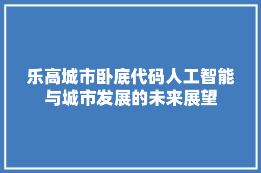 乐高城市卧底代码人工智能与城市发展的未来展望