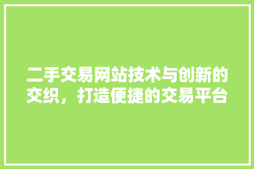 二手交易网站技术与创新的交织，打造便捷的交易平台
