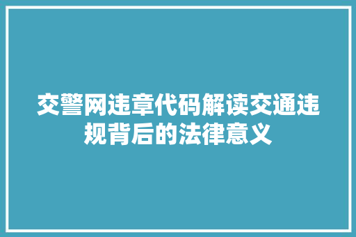 交警网违章代码解读交通违规背后的法律意义