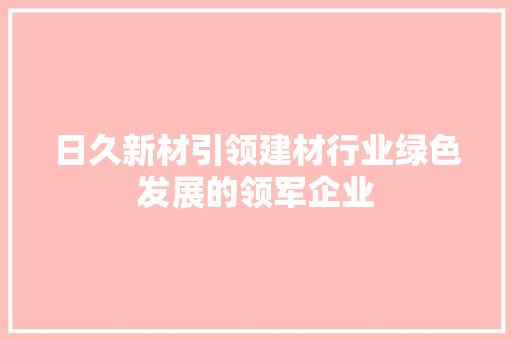日久新材引领建材行业绿色发展的领军企业