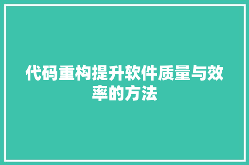 代码重构提升软件质量与效率的方法