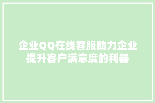 企业QQ在线客服助力企业提升客户满意度的利器