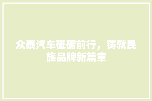 众泰汽车砥砺前行，铸就民族品牌新篇章