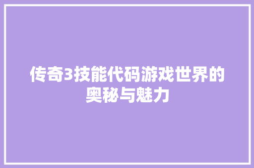 传奇3技能代码游戏世界的奥秘与魅力