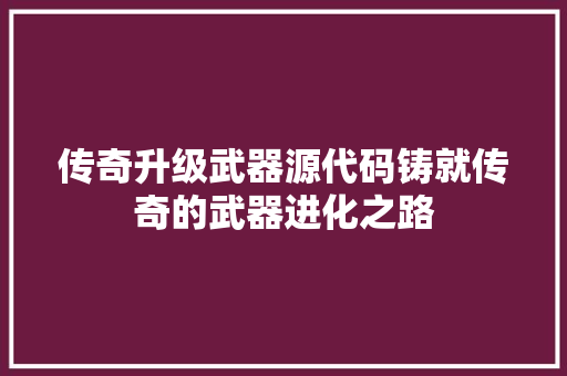 传奇升级武器源代码铸就传奇的武器进化之路